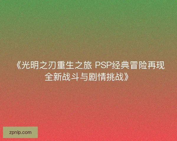 《光明之刃重生之旅 PSP经典冒险再现全新战斗与剧情挑战》