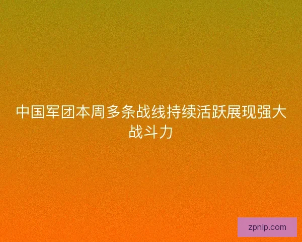 中国军团本周多条战线持续活跃展现强大战斗力